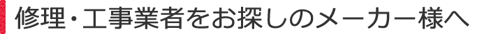 修理・工事業者をお探しのメーカー様へ