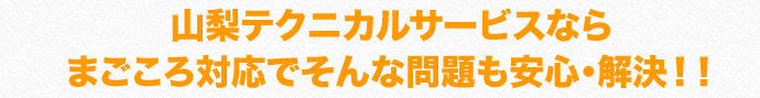 山梨テクニカルサービスならまごころ対応でそんな問題も安心・解決！！